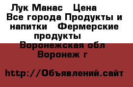 Лук Манас › Цена ­ 8 - Все города Продукты и напитки » Фермерские продукты   . Воронежская обл.,Воронеж г.